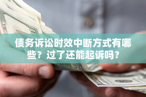 济南债务诉讼时效中断方式有哪些？过了还能起诉吗？