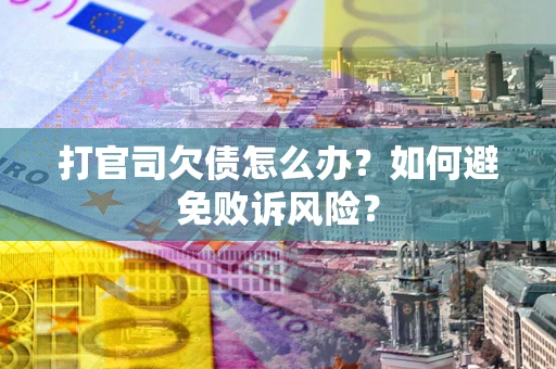 济南打官司欠债怎么办？如何避免败诉风险？