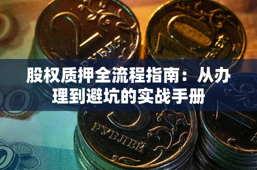 济南股权质押全流程指南：从办理到避坑的实战手册