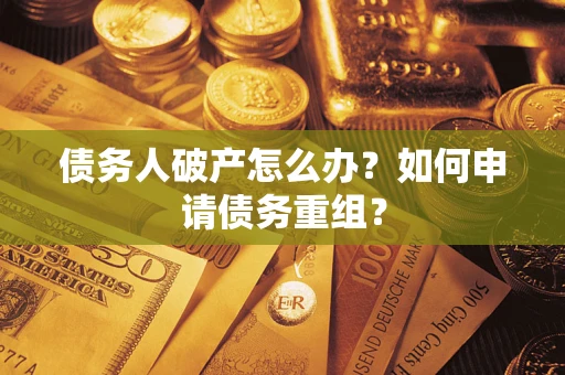 济南债务人破产怎么办？如何申请债务重组？