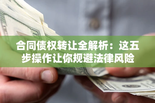 济南合同债权转让全解析：这五步操作让你规避法律风险