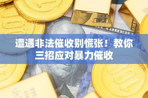 济南遭遇非法催收别慌张！教你三招应对暴力催收