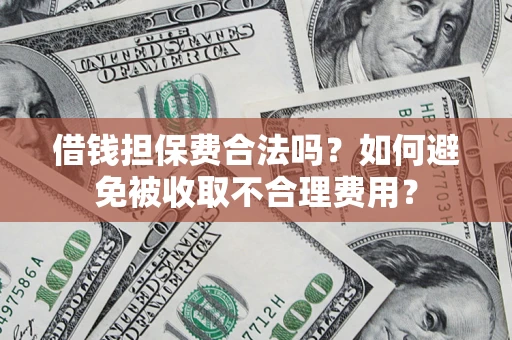 济南借钱担保费合法吗？如何避免被收取不合理费用？