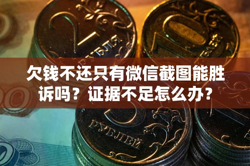 济南欠钱不还只有微信截图能胜诉吗？证据不足怎么办？