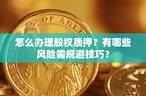 济南怎么办理股权质押？有哪些风险需规避技巧？