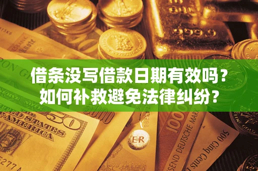济南借条没写借款日期有效吗？如何补救避免法律纠纷？
