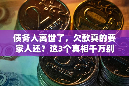 济南债务人离世了，欠款真的要家人还？这3个真相千万别弄错