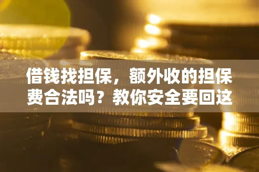 济南借钱找担保，额外收的担保费合法吗？教你安全要回这笔钱