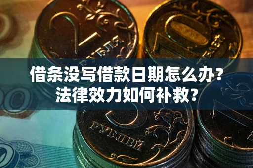 济南借条没写借款日期怎么办?法律效力如何补救? 济南借条没写借款日期怎么办?法律效力如何补救?