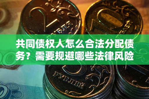 济南共同债权人怎么合法分配债务？需要规避哪些法律风险？