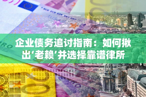 济南企业债务追讨指南：如何揪出‘老赖’并选择靠谱律所