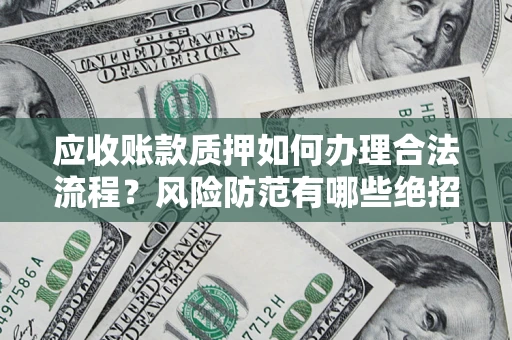 济南应收账款质押如何办理合法流程？风险防范有哪些绝招？
