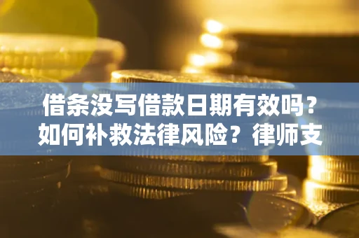 济南借条没写借款日期有效吗？如何补救法律风险？律师支招