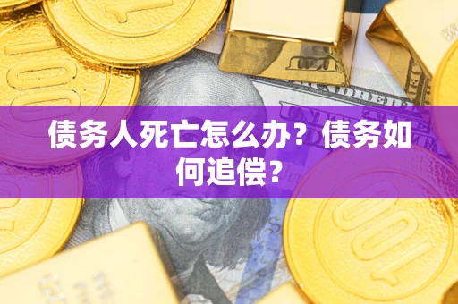 济南债务人死亡怎么办？债务如何追偿？