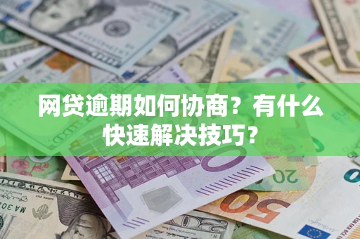 济南网贷逾期如何协商？有什么快速解决技巧？