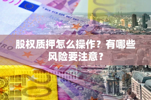 济南股权质押怎么操作？有哪些风险要注意？