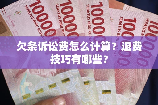 济南欠条诉讼费怎么计算？退费技巧有哪些？