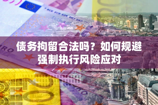 济南债务拘留合法吗？如何规避强制执行风险应对