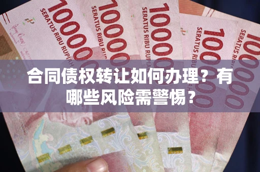 济南合同债权转让如何办理？有哪些风险需警惕？