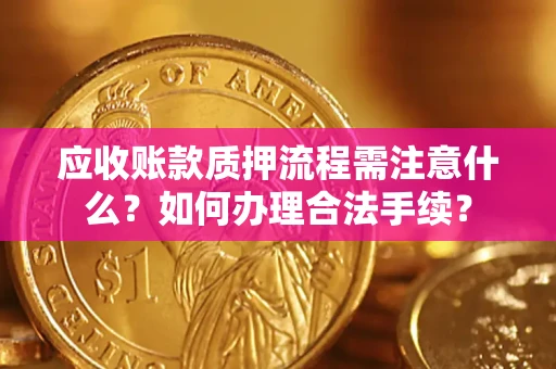 济南应收账款质押流程需注意什么？如何办理合法手续？