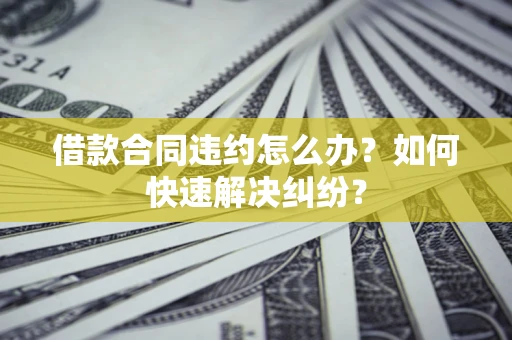 济南借款合同违约怎么办？如何快速解决纠纷？
