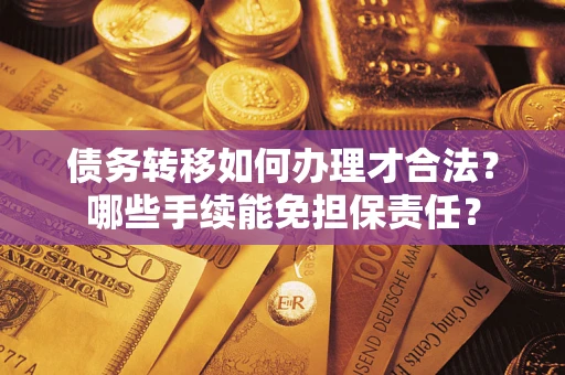 济南债务转移如何办理才合法？哪些手续能免担保责任？