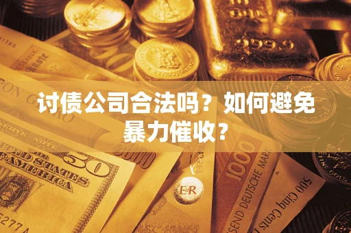 济南讨债公司合法吗？如何避免暴力催收？