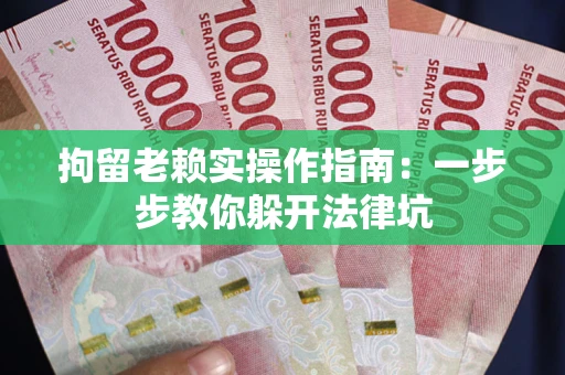 济南拘留老赖实操作指南：一步步教你躲开法律坑