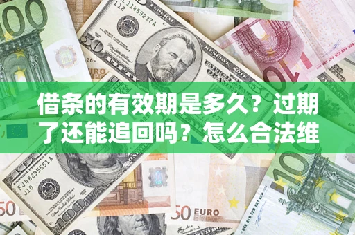 济南借条的有效期是多久？过期了还能追回吗？怎么合法维权？