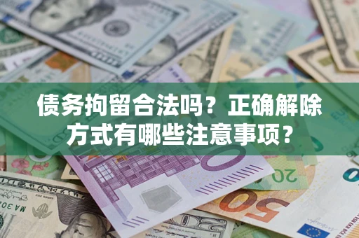济南债务拘留合法吗？正确解除方式有哪些注意事项？