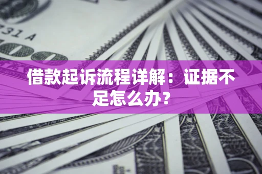 济南借款起诉流程详解：证据不足怎么办？