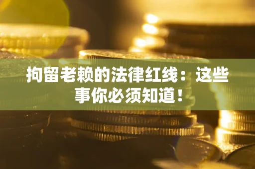 济南拘留老赖的法律红线：这些事你必须知道！