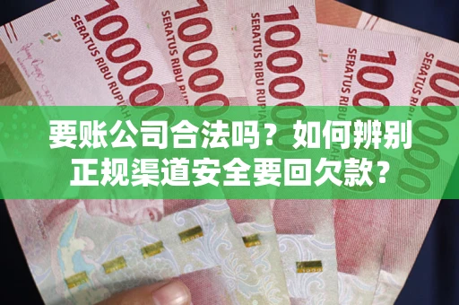 济南要账公司合法吗？如何辨别正规渠道安全要回欠款？