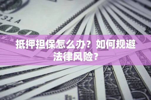 济南抵押担保怎么办？如何规避法律风险？