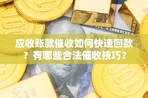 济南应收账款催收如何快速回款？有哪些合法催收技巧？