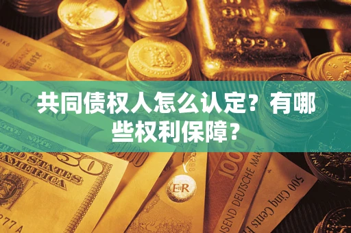 济南共同债权人怎么认定？有哪些权利保障？