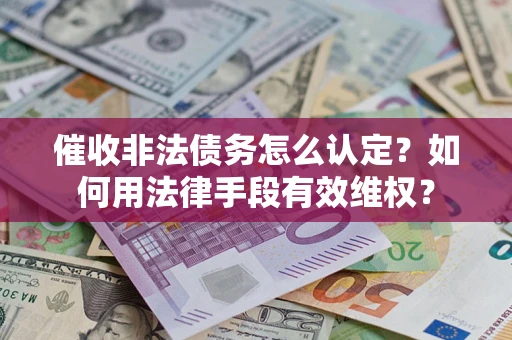 济南催收非法债务怎么认定？如何用法律手段有效维权？