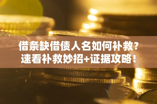 济南借条缺借债人名如何补救？速看补救妙招+证据攻略！