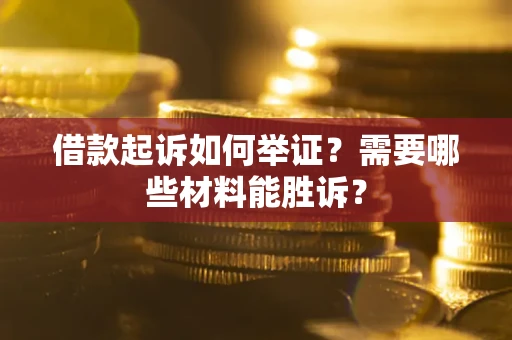 济南借款起诉如何举证？需要哪些材料能胜诉？
