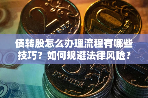 济南债转股怎么办理流程有哪些技巧？如何规避法律风险？