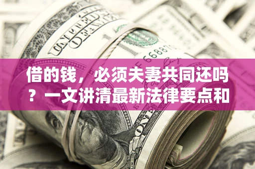 济南借的钱，必须夫妻共同还吗？一文讲清最新法律要点和避坑指南