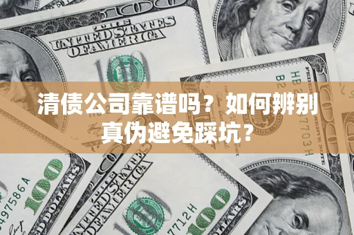 济南清债公司靠谱吗？如何辨别真伪避免踩坑？