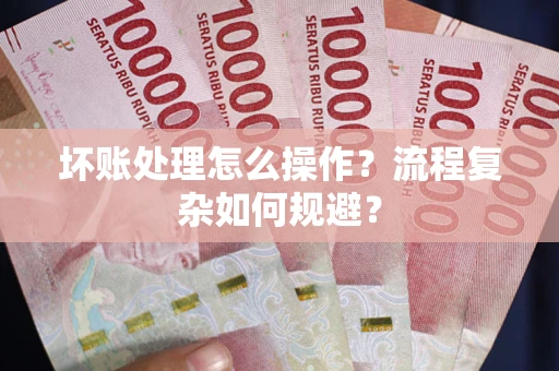 济南坏账处理怎么操作？流程复杂如何规避？