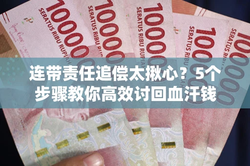济南连带责任追偿太揪心？5个步骤教你高效讨回血汗钱