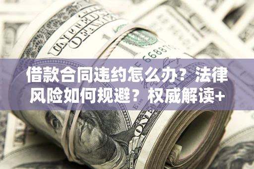 济南借款合同违约怎么办?法律风险如何规避?权威解读+实用指南 济南借款合同违约怎么办?法律风险如何规避?权威解读+实用指南