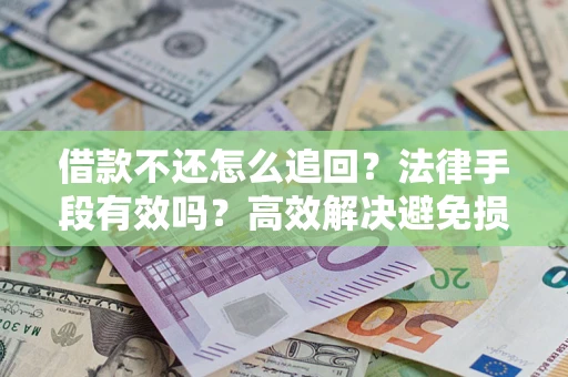 济南借款不还怎么追回？法律手段有效吗？高效解决避免损失