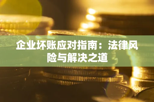 济南企业坏账应对指南：法律风险与解决之道