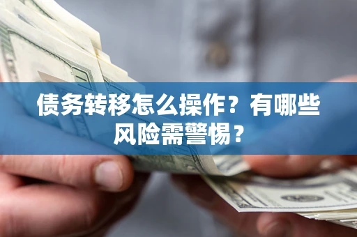 济南债务转移怎么操作？有哪些风险需警惕？
