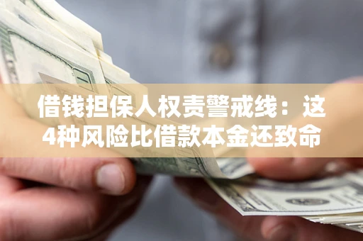 济南借钱担保人权责警戒线：这4种风险比借款本金还致命