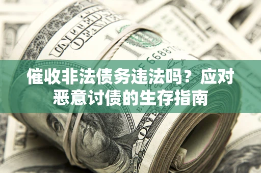 济南催收非法债务违法吗？应对恶意讨债的生存指南